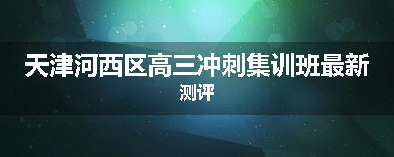 天津河西区高三冲刺集训班最新测评