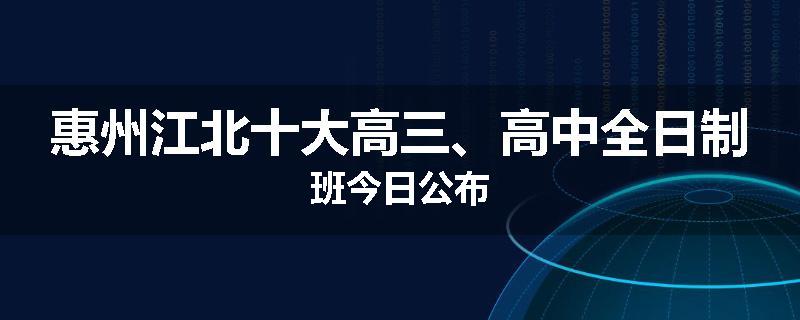 惠州江北十大高三、高中全日制班今日公布
