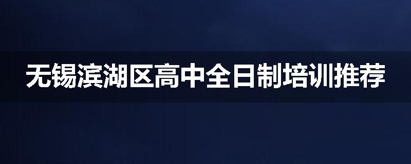 无锡滨湖区高中全日制培训推荐