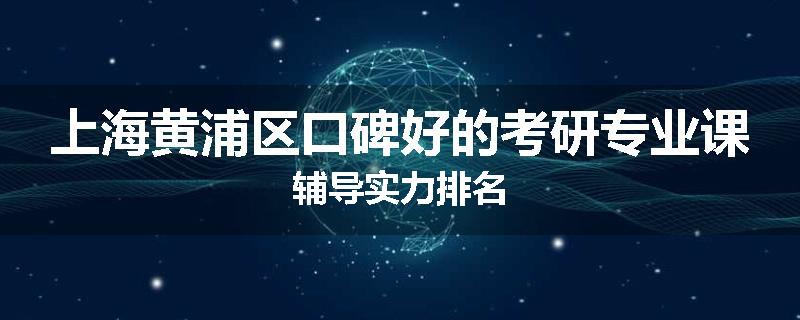 上海黄浦区口碑好的考研专业课辅导实力排名