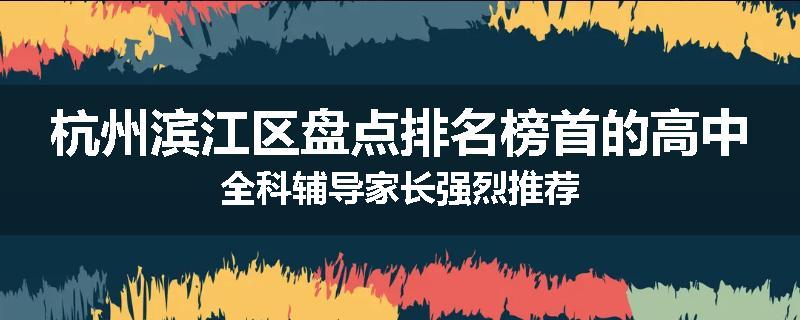 杭州滨江区盘点排名榜首的高中全科辅导家长强烈推荐
