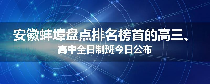 安徽蚌埠盘点排名榜首的高三、高中全日制班今日公布