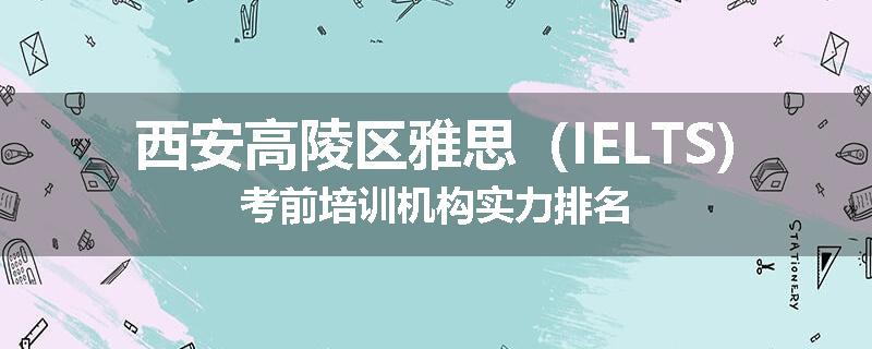 西安高陵区雅思（IELTS)考前培训机构实力排名