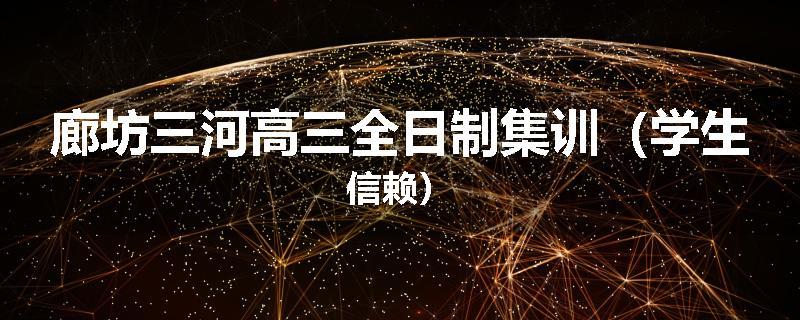 廊坊三河高三全日制集训（学生信赖）