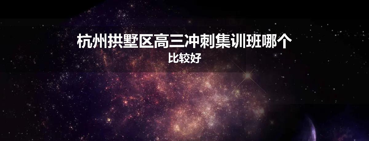 杭州拱墅区高三冲刺集训班哪个比较好