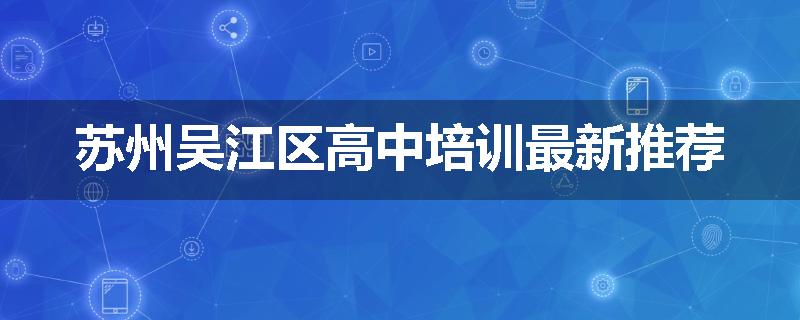 苏州吴江区高中培训最新推荐