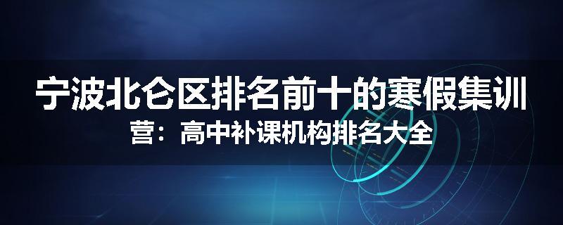 宁波北仑区排名前十的寒假集训营：高中补课机构排名大全