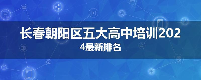 长春朝阳区五大高中培训2024最新排名