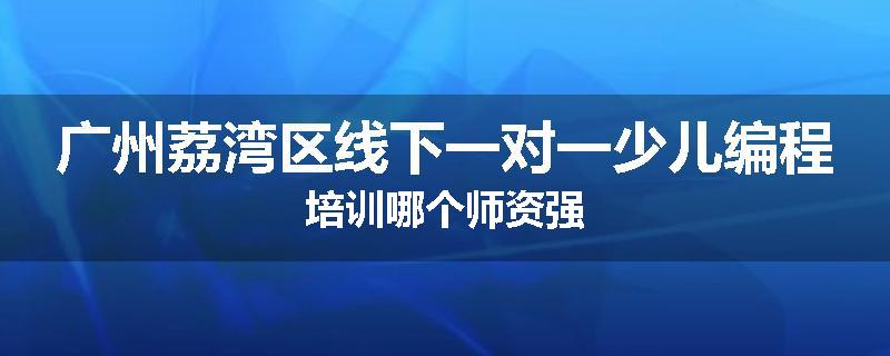 广州荔湾区线下一对一少儿编程培训哪个师资强