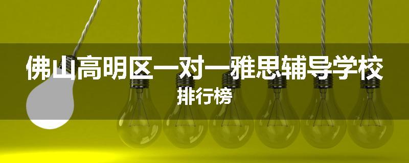 佛山高明区一对一雅思辅导学校排行榜