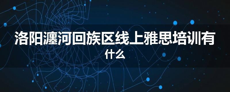 洛阳瀍河回族区线上雅思培训有什么