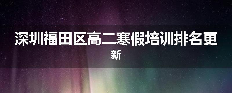 深圳福田区高二寒假培训排名更新