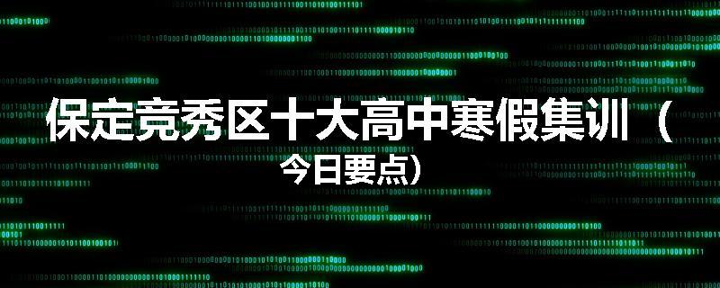保定竞秀区十大高中寒假集训（今日要点）