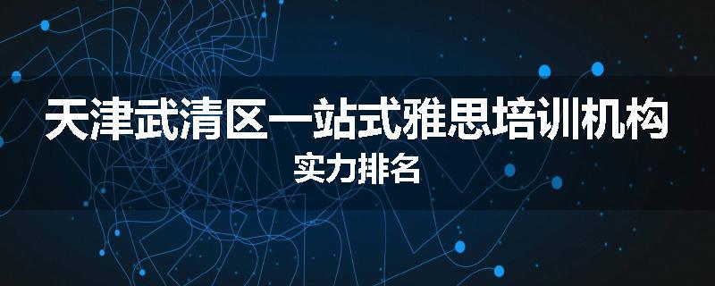 天津武清区一站式雅思培训机构实力排名