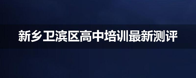 新乡卫滨区高中培训最新测评