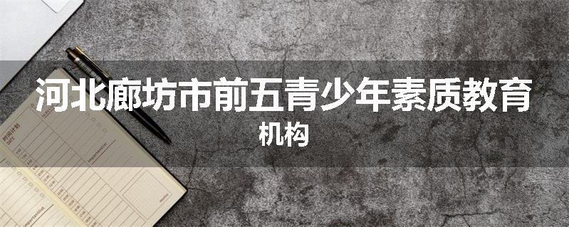 河北廊坊市前五青少年素质教育机构