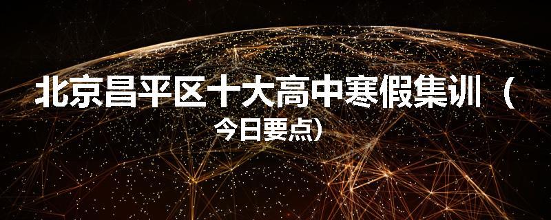 北京昌平区十大高中寒假集训（今日要点）