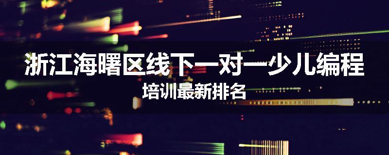 浙江海曙区线下一对一少儿编程培训最新排名