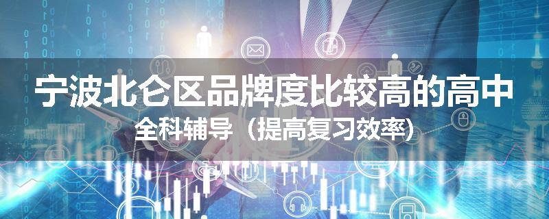 宁波北仑区品牌度比较高的高中全科辅导（提高复习效率)