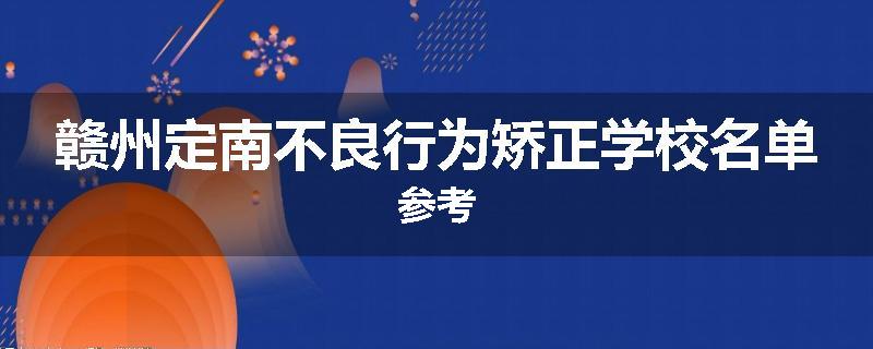 赣州定南不良行为矫正学校名单参考