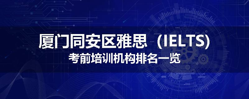 厦门同安区雅思（IELTS)考前培训机构排名一览