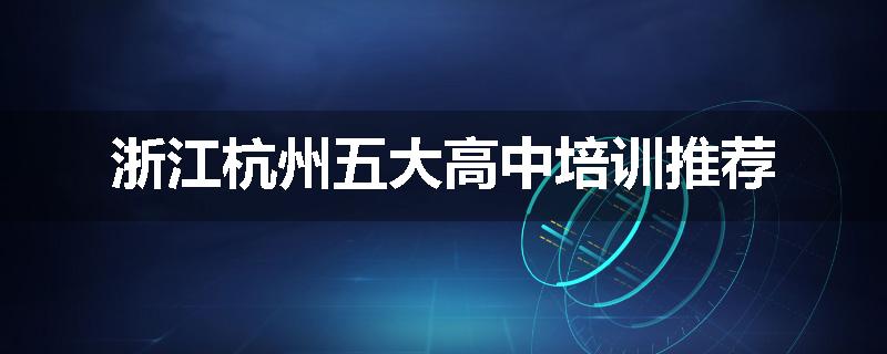 浙江杭州五大高中培训推荐