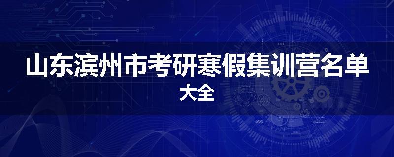 山东滨州市考研寒假集训营名单大全