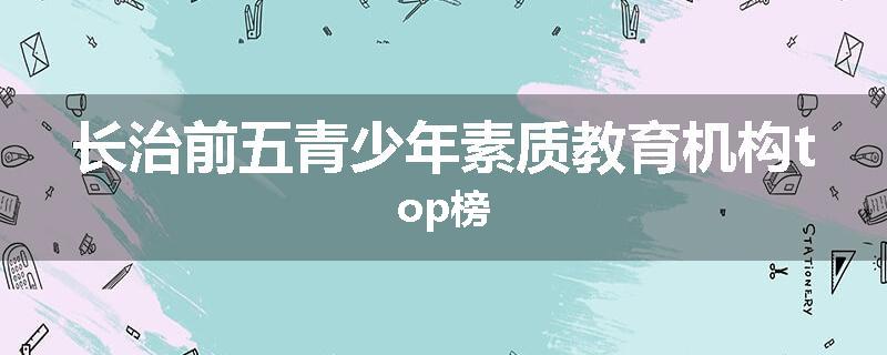 长治前五青少年素质教育机构top榜