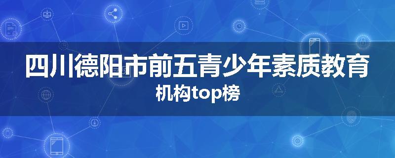 四川德阳市前五青少年素质教育机构top榜
