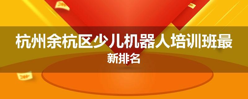 杭州余杭区少儿机器人培训班最新排名