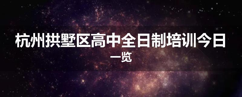 杭州拱墅区高中全日制培训今日一览