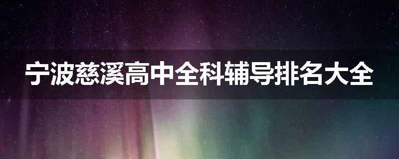宁波慈溪高中全科辅导排名大全