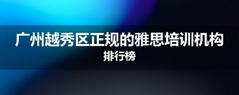 广州越秀区正规的雅思培训机构排行榜