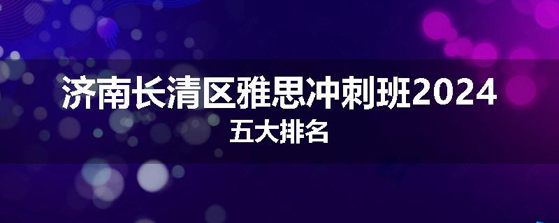 济南长清区雅思冲刺班2024五大排名
