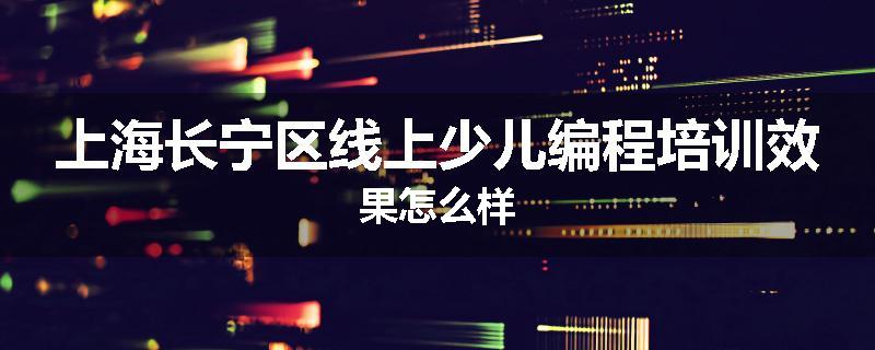 上海长宁区线上少儿编程培训效果怎么样