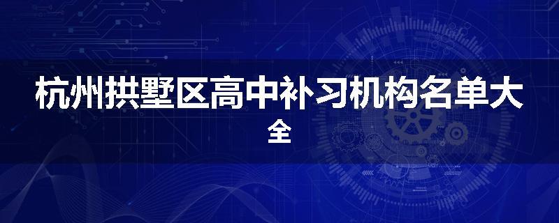 杭州拱墅区高中补习机构名单大全