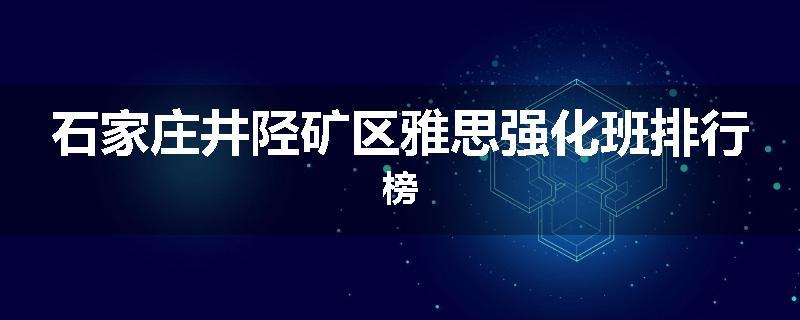 石家庄井陉矿区雅思强化班排行榜
