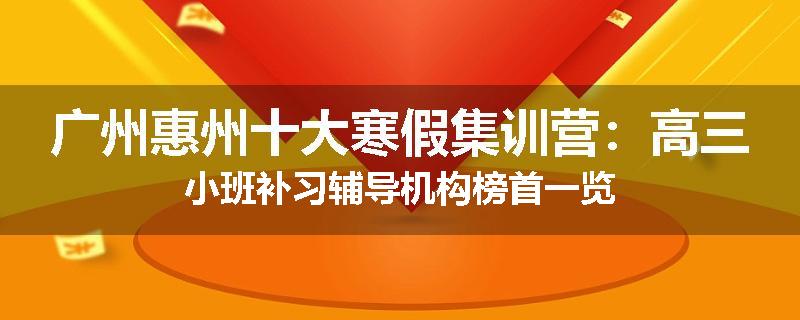 广州惠州十大寒假集训营：高三小班补习辅导机构榜首一览