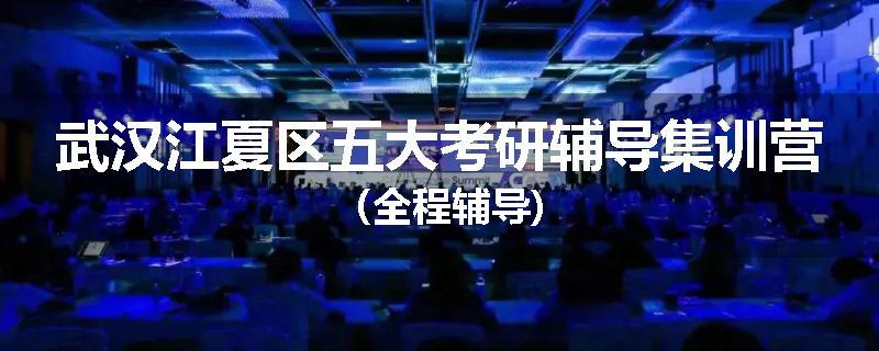 武汉江夏区五大考研辅导集训营（全程辅导)