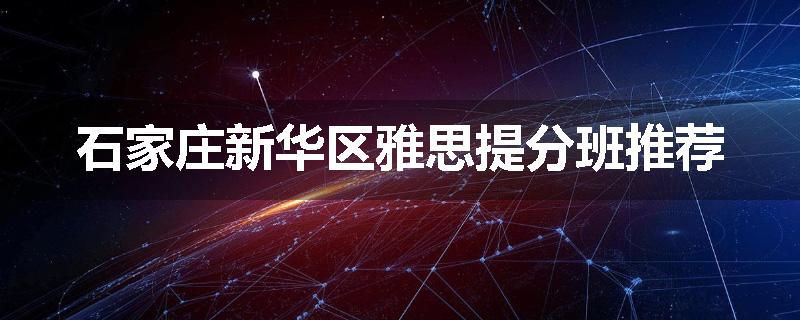 石家庄新华区雅思提分班推荐