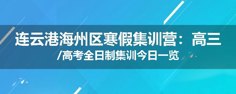 连云港海州区寒假集训营：高三/高考全日制集训今日一览