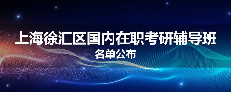 上海徐汇区国内在职考研辅导班名单公布