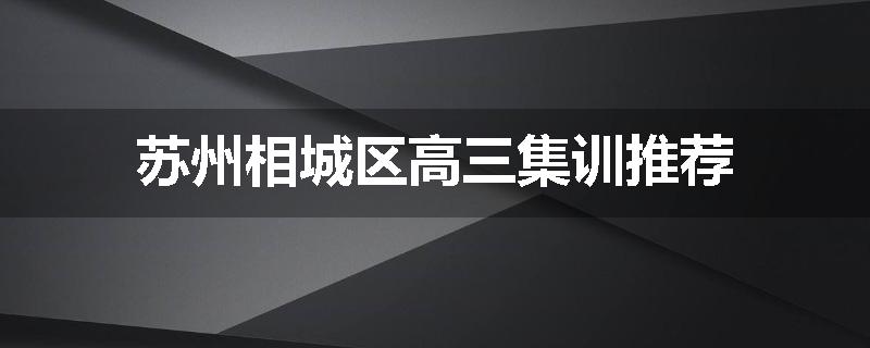 苏州相城区高三集训推荐