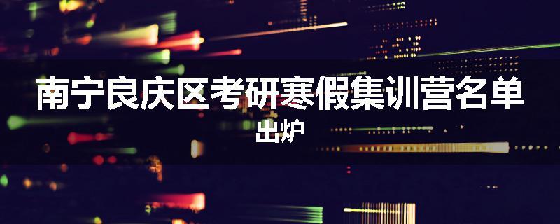 南宁良庆区考研寒假集训营名单出炉