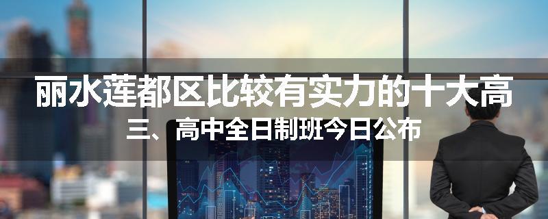 丽水莲都区比较有实力的十大高三、高中全日制班今日公布
