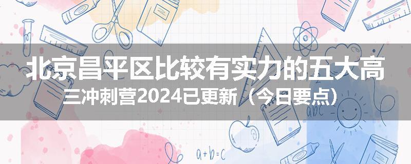 北京昌平区比较有实力的五大高三冲刺营2024已更新（今日要点）