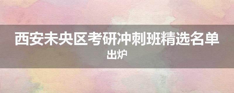西安未央区考研冲刺班精选名单出炉