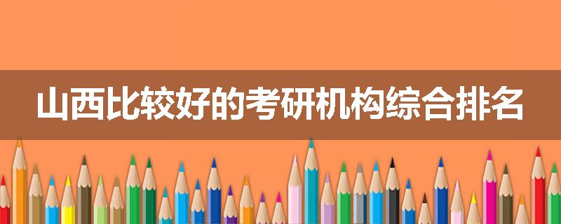 山西比较好的考研机构综合排名