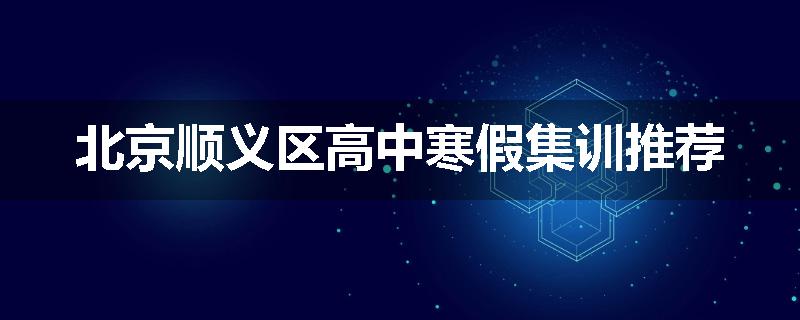 北京顺义区高中寒假集训推荐