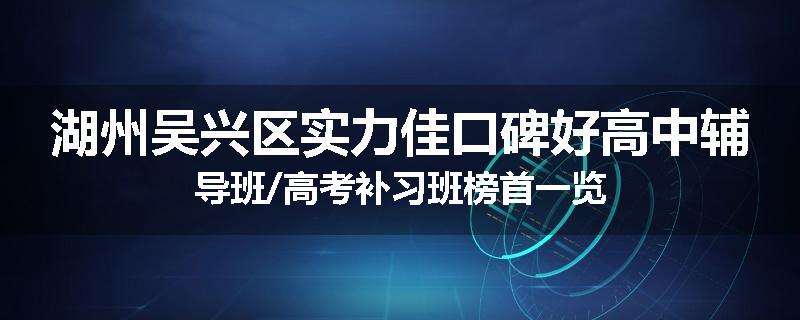 湖州吴兴区实力佳口碑好高中辅导班/高考补习班榜首一览
